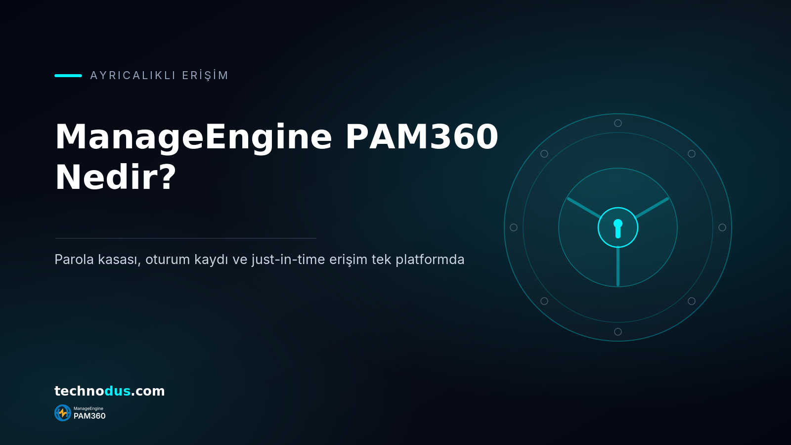 ManageEngine PAM360 Nedir? Özellikleri ve Kurumsal Ayrıcalıklı Erişim Yönetimi