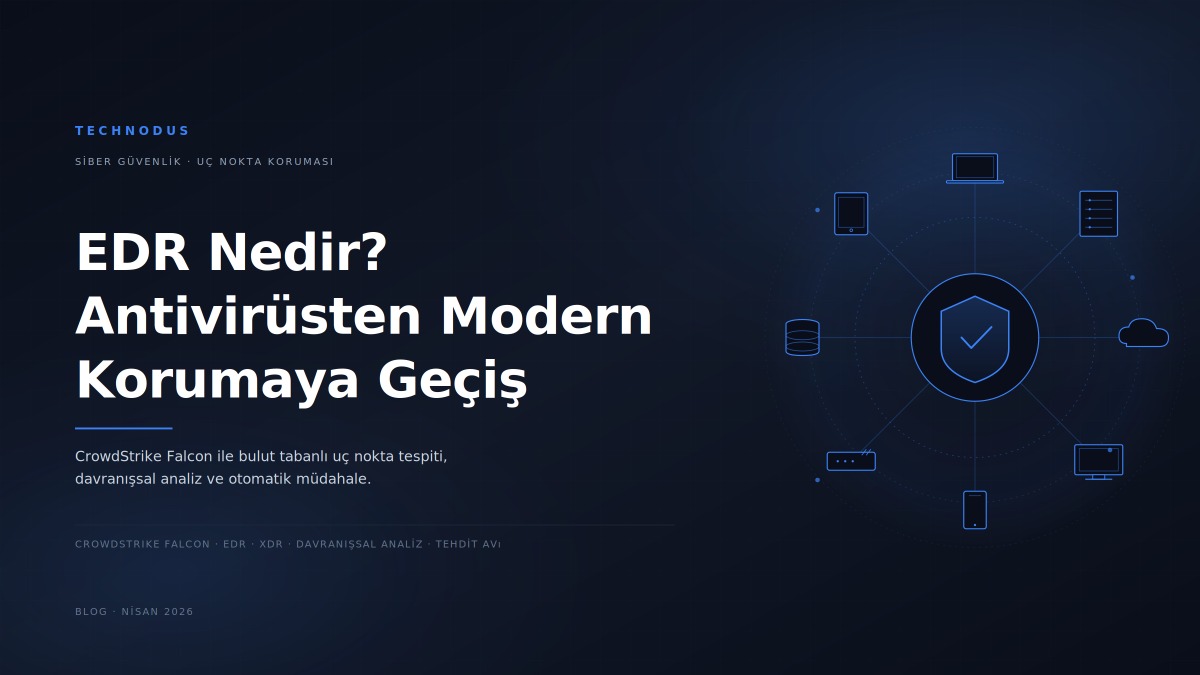 EDR Nedir? Antivirüsten EDR ve XDR'a Geçiş — CrowdStrike Falcon ile Modern Uç Nokta Güvenliği
